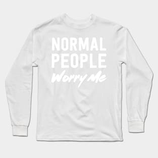 Normal people worry me Long Sleeve T-Shirt